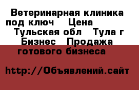 Ветеринарная клиника под ключ. › Цена ­ 300 000 - Тульская обл., Тула г. Бизнес » Продажа готового бизнеса   